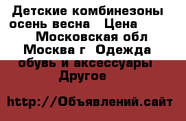 Детские комбинезоны  осень/весна › Цена ­ 2 500 - Московская обл., Москва г. Одежда, обувь и аксессуары » Другое   